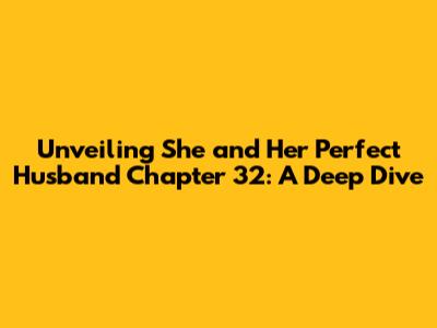 Unveiling 'She and Her Perfect Husband' Chapter 32: A Deep Dive