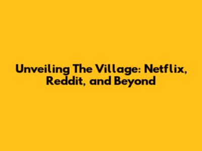 Unveiling 'The Village': Netflix, Reddit, and Beyond
