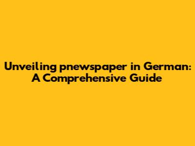 Unveiling 'pnewspaper' in German: A Comprehensive Guide