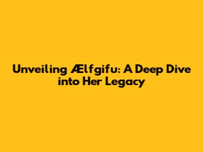 Unveiling Ælfgifu: A Deep Dive into Her Legacy