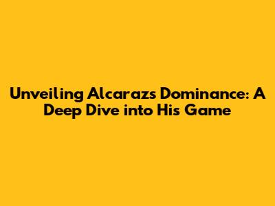 Unveiling Alcaraz's Dominance: A Deep Dive into His Game