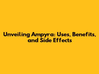 Unveiling Ampyra: Uses, Benefits, and Side Effects