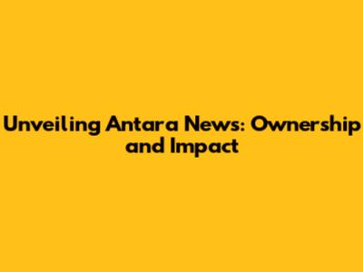Unveiling Antara News: Ownership and Impact