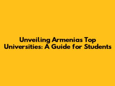 Unveiling Armenia's Top Universities: A Guide for Students