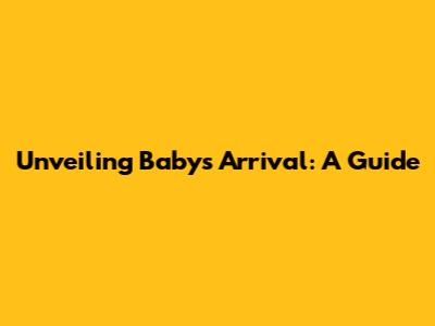 Unveiling Baby's Arrival: A Guide