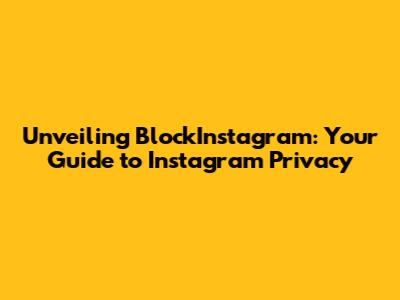 Unveiling BlockInstagram: Your Guide to Instagram Privacy