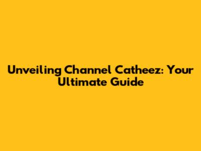 Unveiling Channel Catheez: Your Ultimate Guide