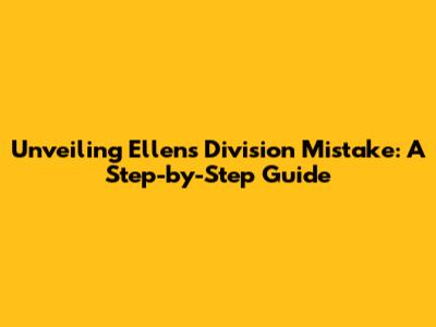 Unveiling Ellen's Division Mistake: A Step-by-Step Guide