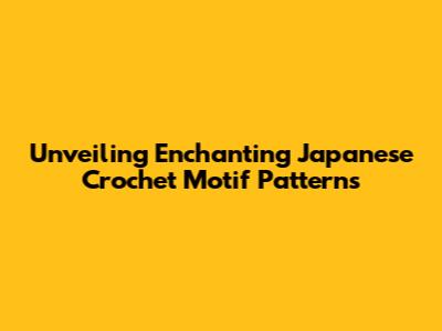 Unveiling Enchanting Japanese Crochet Motif Patterns