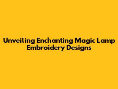 Unveiling Enchanting Magic Lamp Embroidery Designs
