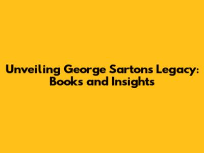 Unveiling George Sarton's Legacy: Books and Insights