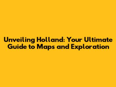 Unveiling Holland: Your Ultimate Guide to Maps and Exploration