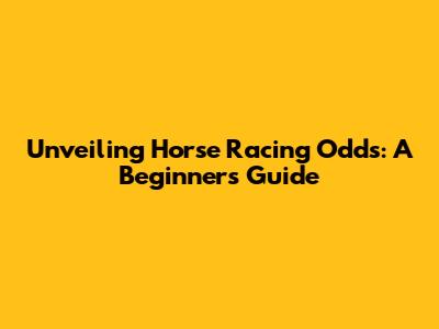 Unveiling Horse Racing Odds: A Beginner's Guide