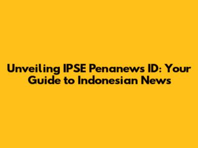 Unveiling IPSE Penanews ID: Your Guide to Indonesian News