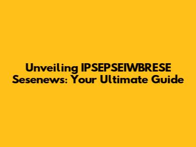 Unveiling IPSEPSEIWBRESE Sesenews: Your Ultimate Guide