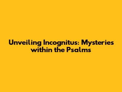 Unveiling Incognitus: Mysteries within the Psalms