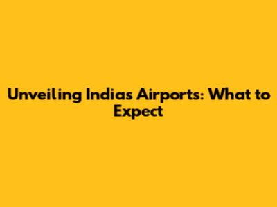 Unveiling India's Airports: What to Expect