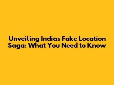 Unveiling India's Fake Location Saga: What You Need to Know