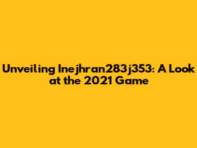 Unveiling Inejhran283j353: A Look at the 2021 Game