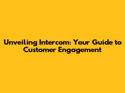 Unveiling Intercom: Your Guide to Customer Engagement