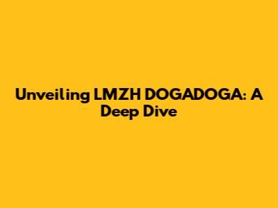 Unveiling LMZH DOGADOGA: A Deep Dive