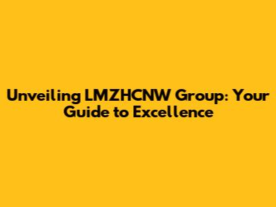 Unveiling LMZHCNW Group: Your Guide to Excellence