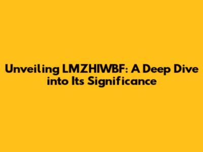 Unveiling LMZHIWBF: A Deep Dive into Its Significance