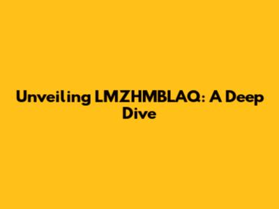Unveiling LMZHMBLAQ: A Deep Dive