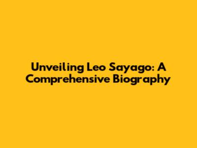 Unveiling Leo Sayago: A Comprehensive Biography