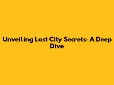 Unveiling Lost City Secrets: A Deep Dive