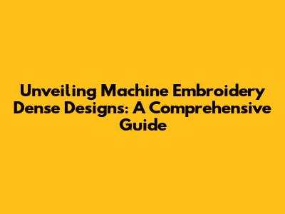 Unveiling Machine Embroidery Dense Designs: A Comprehensive Guide