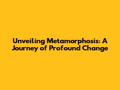 Unveiling Metamorphosis: A Journey of Profound Change