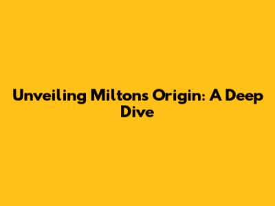 Unveiling Milton's Origin: A Deep Dive