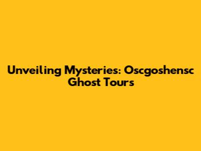 Unveiling Mysteries: Oscgoshensc Ghost Tours
