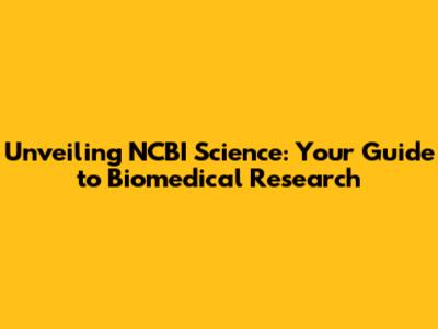 Unveiling NCBI Science: Your Guide to Biomedical Research