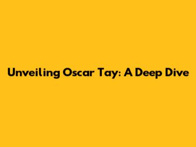 Unveiling Oscar Tay: A Deep Dive