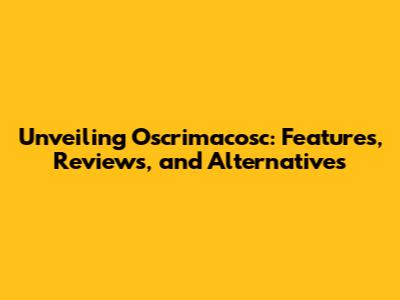 Unveiling Oscrimacosc: Features, Reviews, and Alternatives