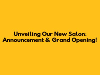 Unveiling Our New Salon: Announcement & Grand Opening!