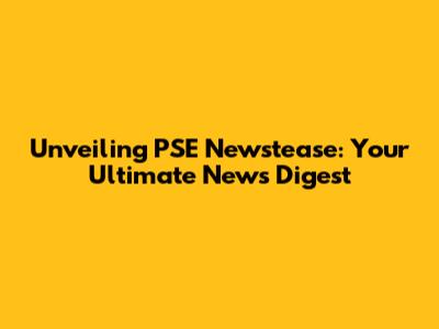Unveiling PSE Newstease: Your Ultimate News Digest