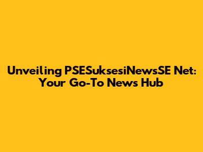 Unveiling PSESuksesiNewsSE Net: Your Go-To News Hub