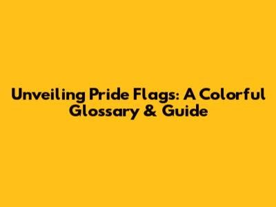 Unveiling Pride Flags: A Colorful Glossary & Guide