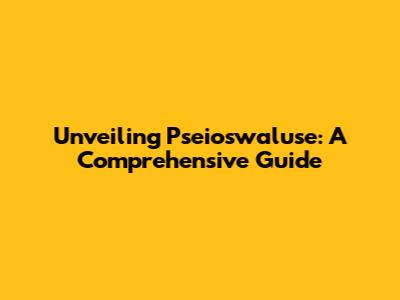 Unveiling Pseioswaluse: A Comprehensive Guide