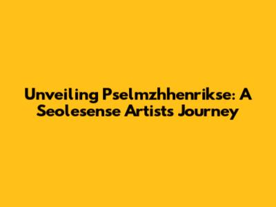 Unveiling Pselmzhhenrikse: A Seolesense Artist's Journey