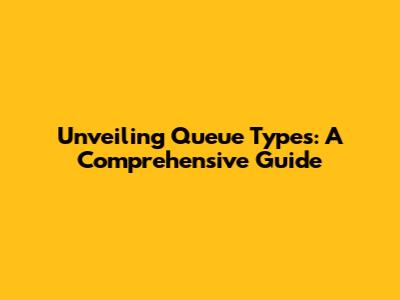 Unveiling Queue Types: A Comprehensive Guide