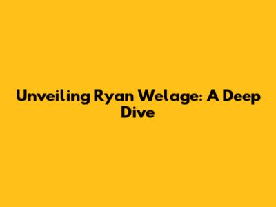 Unveiling Ryan Welage: A Deep Dive