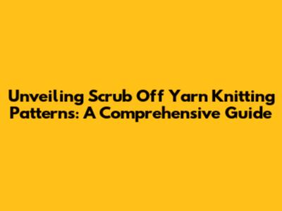 Unveiling Scrub Off Yarn Knitting Patterns: A Comprehensive Guide