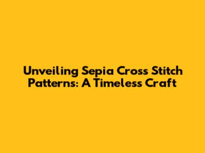 Unveiling Sepia Cross Stitch Patterns: A Timeless Craft