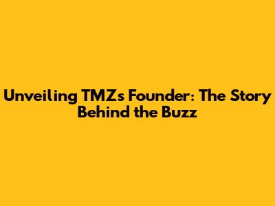 Unveiling TMZ's Founder: The Story Behind the Buzz