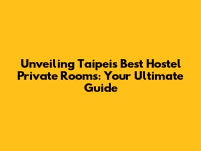 Unveiling Taipei's Best Hostel Private Rooms: Your Ultimate Guide