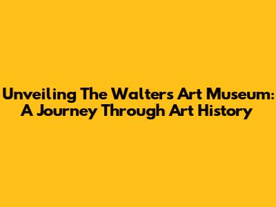 Unveiling The Walters Art Museum: A Journey Through Art History